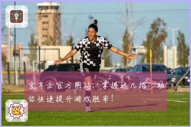 金年会官方网站：掌握这几招，助你快速提升游戏胜率！