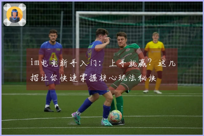 im电竞新手入门：上手就赢？这几招让你快速掌握核心玩法秘诀
