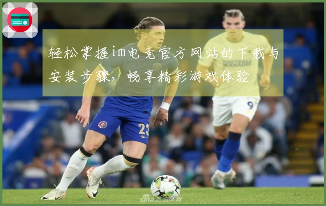 轻松掌握im电竞官方网站的下载与安装步骤，畅享精彩游戏体验