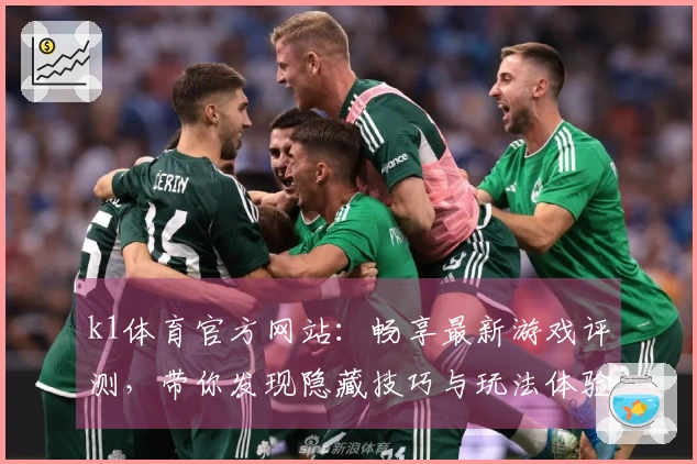 k1体育官方网站：畅享最新游戏评测，带你发现隐藏技巧与玩法体验差异