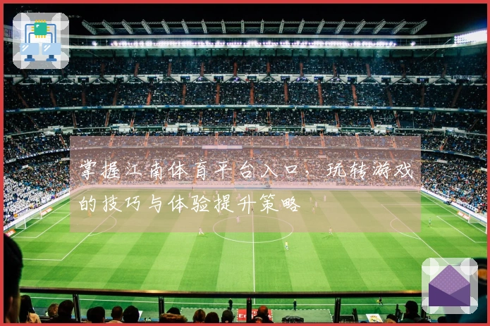 掌握江南体育平台入口，玩转游戏的技巧与体验提升策略