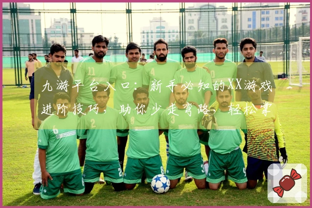 九游平台入口：新手必知的XX游戏进阶技巧，助你少走弯路，轻松掌握核心玩法