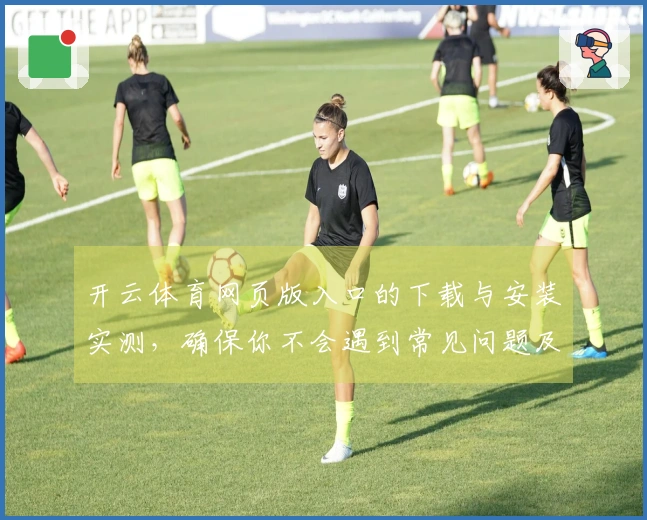 开云体育网页版入口的下载与安装实测，确保你不会遇到常见问题及优化体验技巧